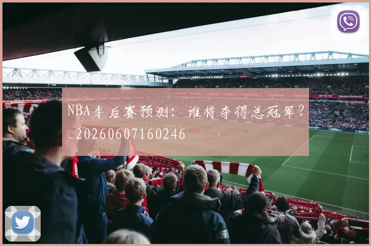 NBA季后赛预测:谁将夺得总冠军?_20260607160246