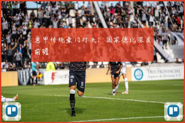 意甲传统豪门对决：国家德比深度前瞻