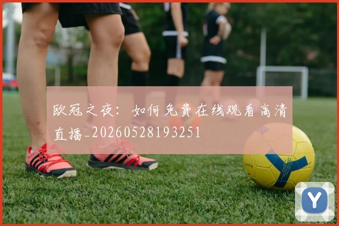欧冠之夜:如何免费在线观看高清直播_20260528193251