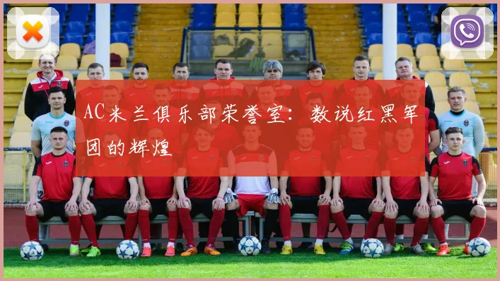 AC米兰俱乐部荣誉室:数说红黑军团的辉煌
